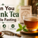 Can You Drink Tea While Fasting